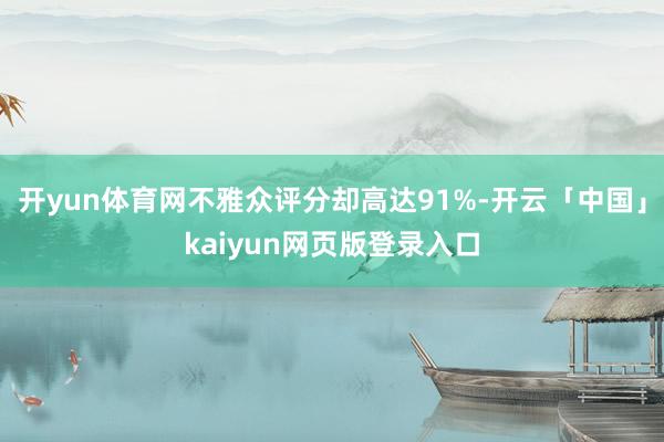 开yun体育网不雅众评分却高达91%-开云「中国」kaiyun网页版登录入口