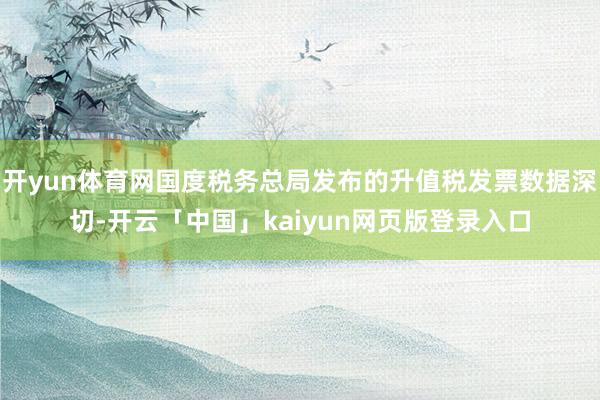 开yun体育网国度税务总局发布的升值税发票数据深切-开云「中国」kaiyun网页版登录入口