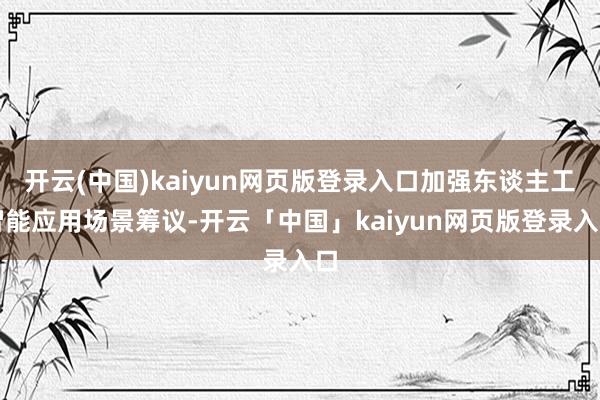 开云(中国)kaiyun网页版登录入口加强东谈主工智能应用场景筹议-开云「中国」kaiyun网页版登录入口