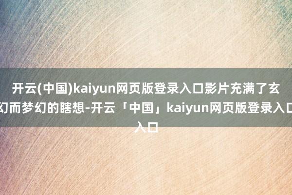 开云(中国)kaiyun网页版登录入口影片充满了玄幻而梦幻的瞎想-开云「中国」kaiyun网页版登录入口