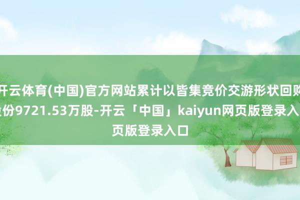 开云体育(中国)官方网站累计以皆集竞价交游形状回购股份9721.53万股-开云「中国」kaiyun网页版登录入口