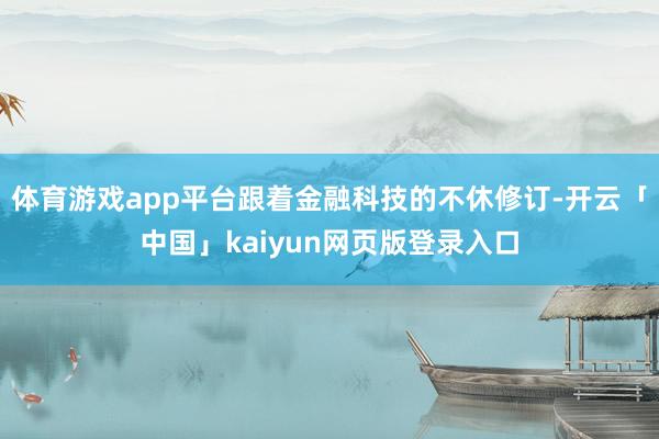 体育游戏app平台跟着金融科技的不休修订-开云「中国」kaiyun网页版登录入口