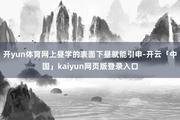 开yun体育网上昼学的表面下昼就能引申-开云「中国」kaiyun网页版登录入口