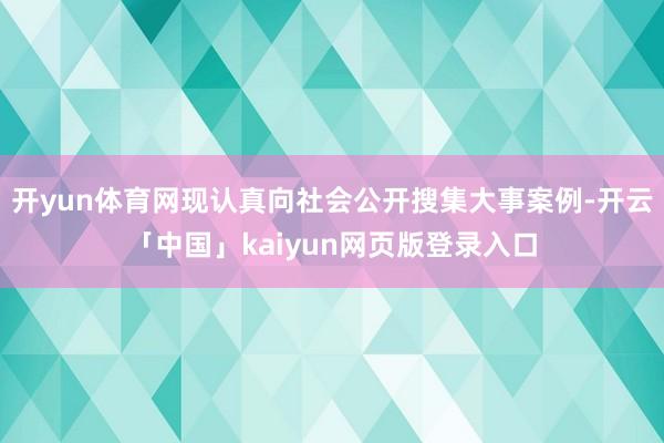 开yun体育网现认真向社会公开搜集大事案例-开云「中国」kaiyun网页版登录入口