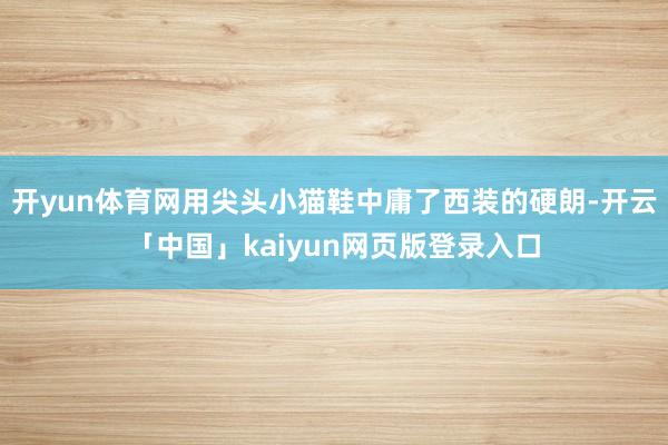 开yun体育网用尖头小猫鞋中庸了西装的硬朗-开云「中国」kaiyun网页版登录入口