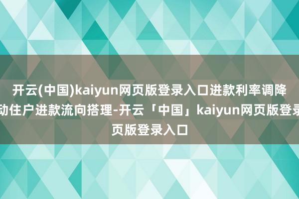 开云(中国)kaiyun网页版登录入口进款利率调降会驱动住户进款流向搭理-开云「中国」kaiyun网页版登录入口