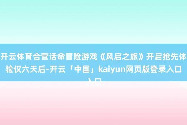 开云体育合营活命冒险游戏《风启之旅》开启抢先体验仅六天后-开云「中国」kaiyun网页版登录入口