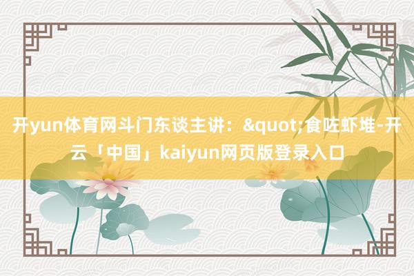 开yun体育网斗门东谈主讲："食咗虾堆-开云「中国」kaiyun网页版登录入口