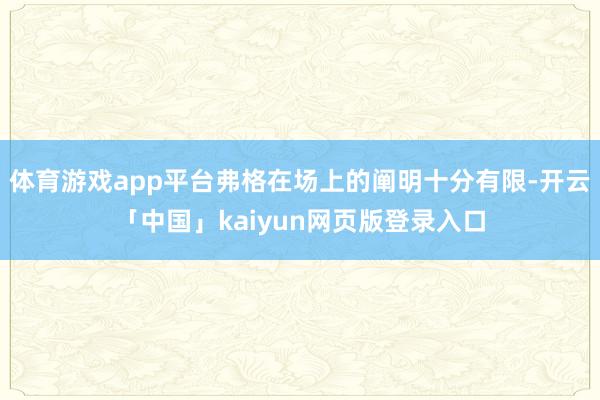 体育游戏app平台弗格在场上的阐明十分有限-开云「中国」kaiyun网页版登录入口