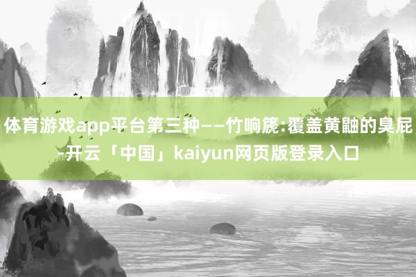 体育游戏app平台第三种——竹响篪:覆盖黄鼬的臭屁-开云「中国」kaiyun网页版登录入口
