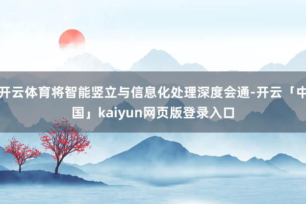 开云体育将智能竖立与信息化处理深度会通-开云「中国」kaiyun网页版登录入口