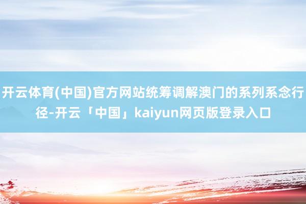 开云体育(中国)官方网站统筹调解澳门的系列系念行径-开云「中国」kaiyun网页版登录入口