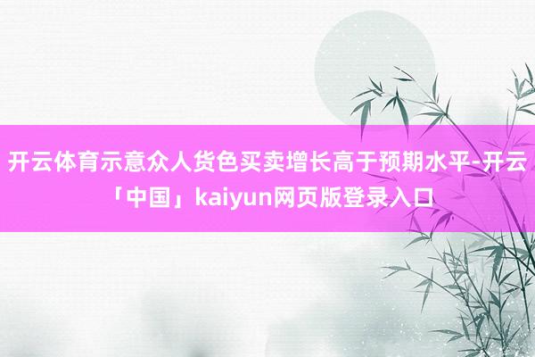 开云体育示意众人货色买卖增长高于预期水平-开云「中国」kaiyun网页版登录入口