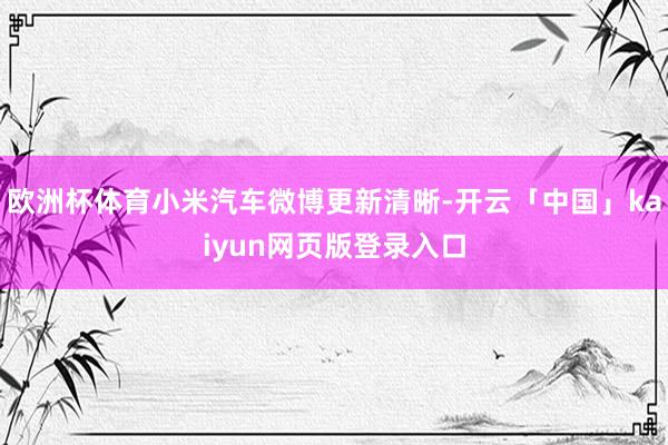 欧洲杯体育小米汽车微博更新清晰-开云「中国」kaiyun网页版登录入口