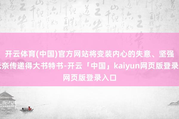 开云体育(中国)官方网站将变装内心的失意、坚强与无奈传递得大书特书-开云「中国」kaiyun网页版登录入口