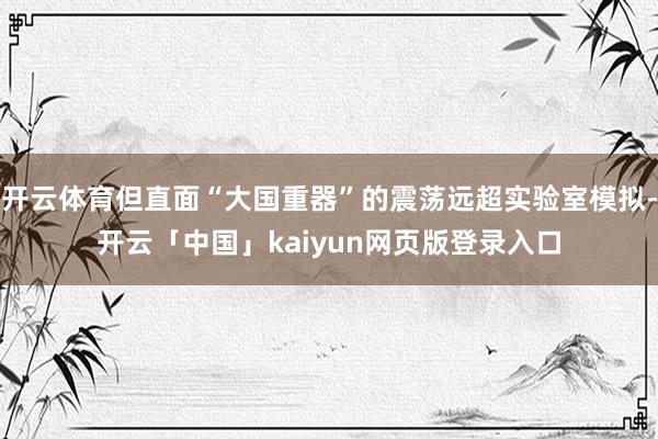 开云体育但直面“大国重器”的震荡远超实验室模拟-开云「中国」kaiyun网页版登录入口