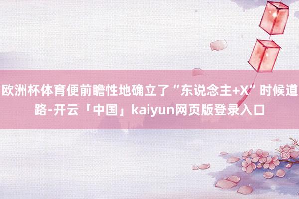 欧洲杯体育便前瞻性地确立了“东说念主+X”时候道路-开云「中国」kaiyun网页版登录入口