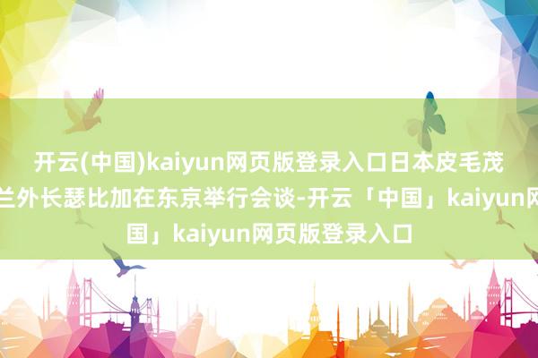 开云(中国)kaiyun网页版登录入口日本皮毛茂木敏充与乌克兰外长瑟比加在东京举行会谈-开云「中国」kaiyun网页版登录入口