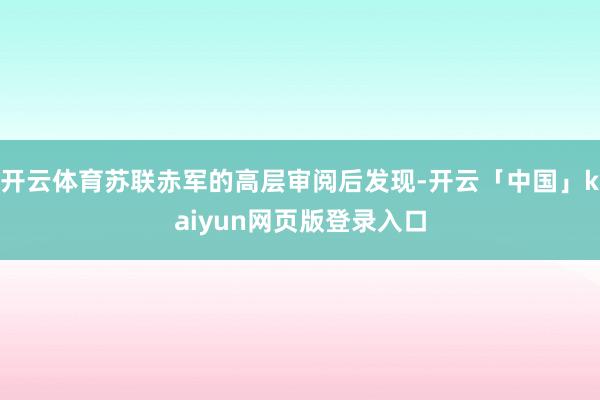 开云体育苏联赤军的高层审阅后发现-开云「中国」kaiyun网页版登录入口