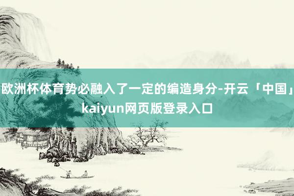 欧洲杯体育势必融入了一定的编造身分-开云「中国」kaiyun网页版登录入口