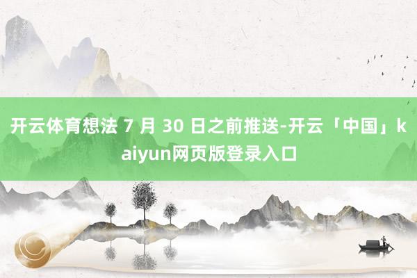 开云体育想法 7 月 30 日之前推送-开云「中国」kaiyun网页版登录入口
