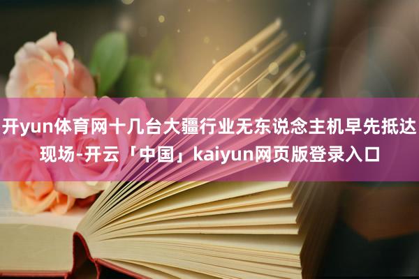 开yun体育网十几台大疆行业无东说念主机早先抵达现场-开云「中国」kaiyun网页版登录入口