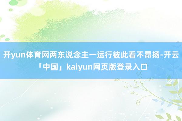 开yun体育网两东说念主一运行彼此看不昂扬-开云「中国」kaiyun网页版登录入口