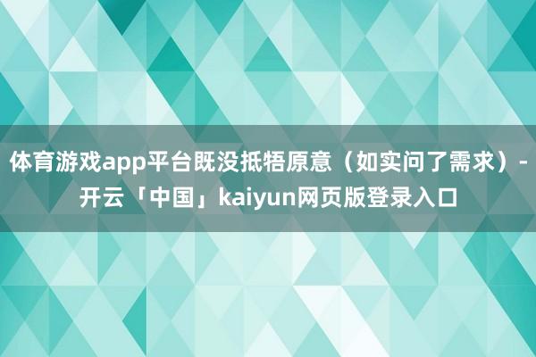 体育游戏app平台既没抵牾原意(如实问了需求)-开云「中国」kaiyun网页版登录入口