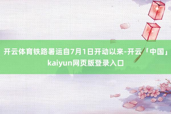 开云体育铁路暑运自7月1日开动以来-开云「中国」kaiyun网页版登录入口