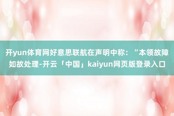 开yun体育网　　好意思联航在声明中称：“本领故障如故处理-开云「中国」kaiyun网页版登录入口