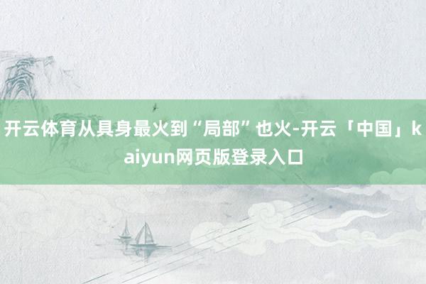开云体育从具身最火到“局部”也火-开云「中国」kaiyun网页版登录入口