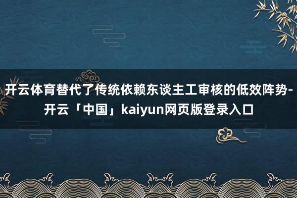 开云体育替代了传统依赖东谈主工审核的低效阵势-开云「中国」kaiyun网页版登录入口