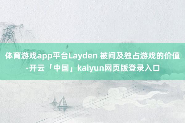 体育游戏app平台Layden 被问及独占游戏的价值-开云「中国」kaiyun网页版登录入口