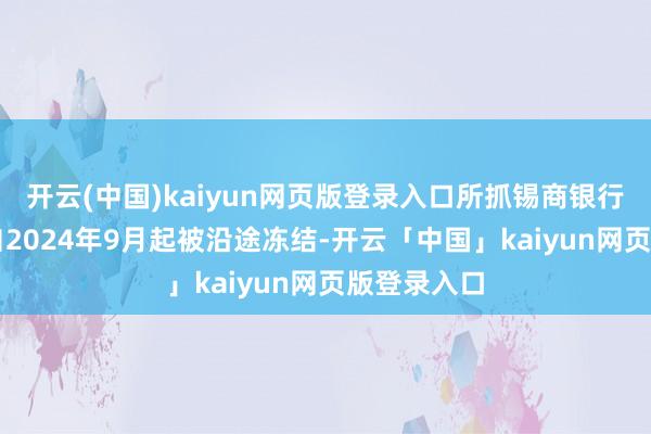 开云(中国)kaiyun网页版登录入口所抓锡商银行25%股权自2024年9月起被沿途冻结-开云「中国」kaiyun网页版登录入口