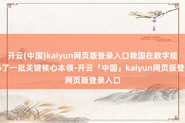 开云(中国)kaiyun网页版登录入口我国在数字规模顺心了一批关键核心本领-开云「中国」kaiyun网页版登录入口