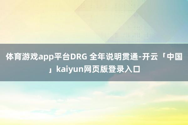 体育游戏app平台DRG 全年说明贯通-开云「中国」kaiyun网页版登录入口