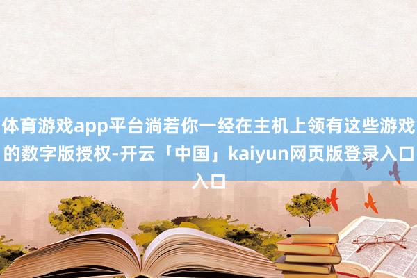 体育游戏app平台淌若你一经在主机上领有这些游戏的数字版授权-开云「中国」kaiyun网页版登录入口