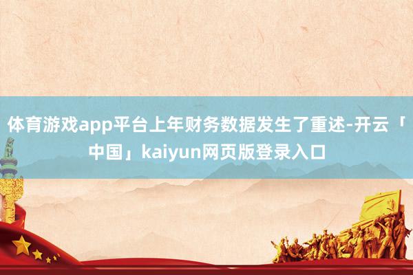 体育游戏app平台上年财务数据发生了重述-开云「中国」kaiyun网页版登录入口