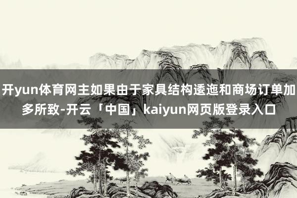 开yun体育网主如果由于家具结构逶迤和商场订单加多所致-开云「中国」kaiyun网页版登录入口