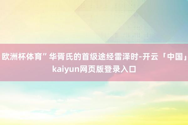 欧洲杯体育”华胥氏的首级途经雷泽时-开云「中国」kaiyun网页版登录入口