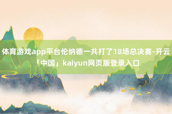 体育游戏app平台伦纳德一共打了18场总决赛-开云「中国」kaiyun网页版登录入口
