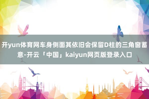 开yun体育网车身侧面其依旧会保留D柱的三角窗蓄意-开云「中国」kaiyun网页版登录入口
