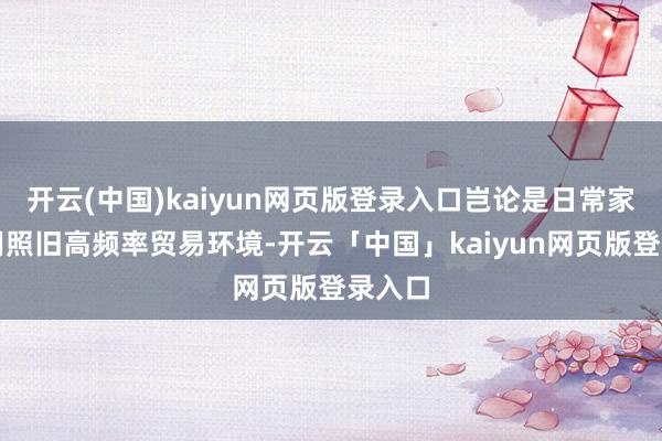 开云(中国)kaiyun网页版登录入口岂论是日常家庭使用照旧高频率贸易环境-开云「中国」kaiyun网页版登录入口