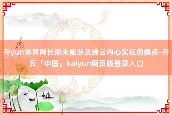 开yun体育网长期未能涉及绮云内心实在的痛点-开云「中国」kaiyun网页版登录入口