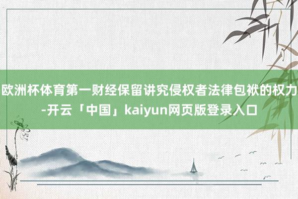欧洲杯体育第一财经保留讲究侵权者法律包袱的权力-开云「中国」kaiyun网页版登录入口