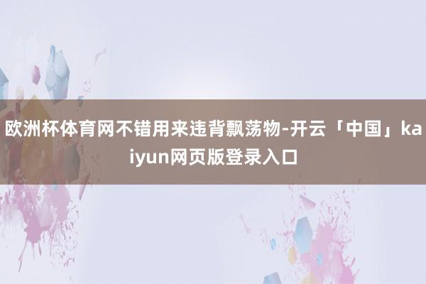 欧洲杯体育网不错用来违背飘荡物-开云「中国」kaiyun网页版登录入口