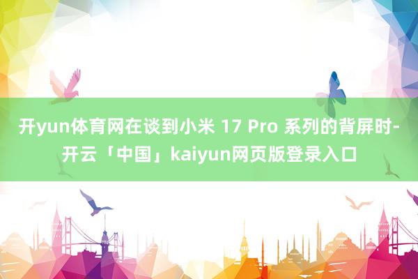 开yun体育网在谈到小米 17 Pro 系列的背屏时-开云「中国」kaiyun网页版登录入口