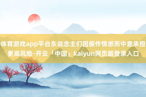 体育游戏app平台东说念主们因振作情感而中意承担更高风险-开云「中国」kaiyun网页版登录入口