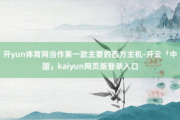 开yun体育网当作第一款主要的西方主机-开云「中国」kaiyun网页版登录入口