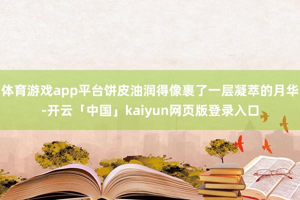 体育游戏app平台饼皮油润得像裹了一层凝萃的月华-开云「中国」kaiyun网页版登录入口
